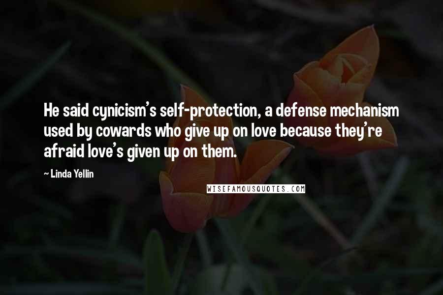 Linda Yellin Quotes: He said cynicism's self-protection, a defense mechanism used by cowards who give up on love because they're afraid love's given up on them.