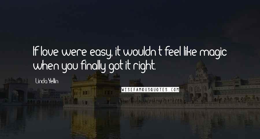 Linda Yellin Quotes: If love were easy, it wouldn't feel like magic when you finally got it right.