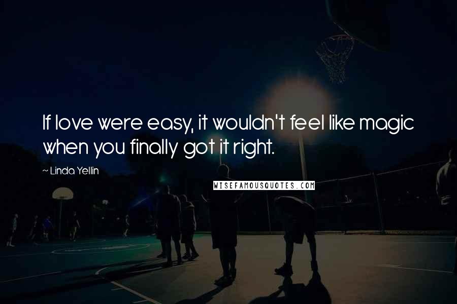 Linda Yellin Quotes: If love were easy, it wouldn't feel like magic when you finally got it right.