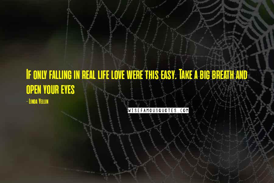 Linda Yellin Quotes: If only falling in real life love were this easy. Take a big breath and open your eyes