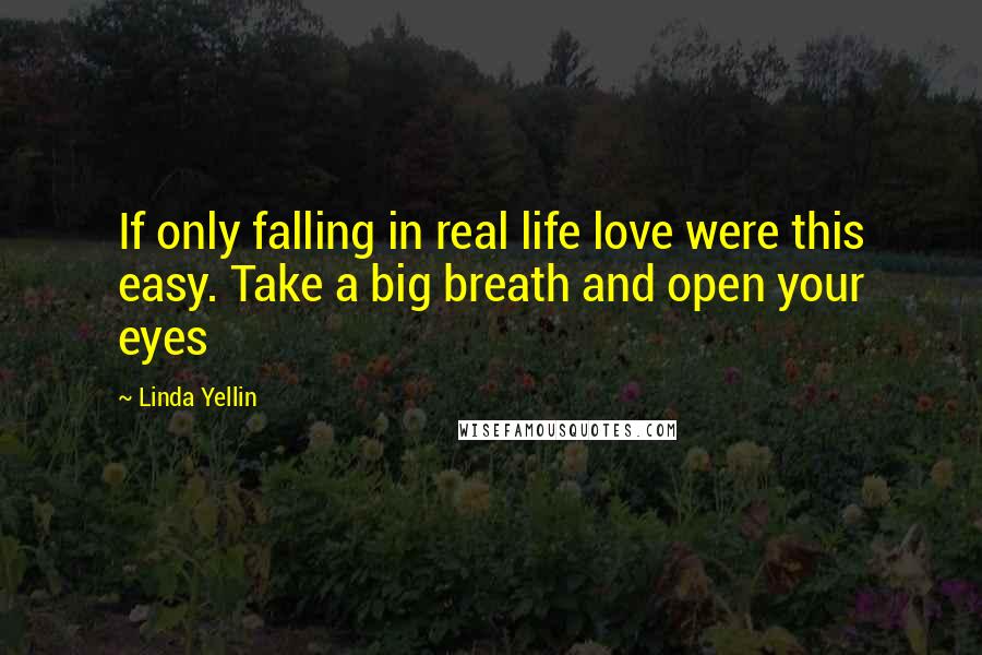 Linda Yellin Quotes: If only falling in real life love were this easy. Take a big breath and open your eyes