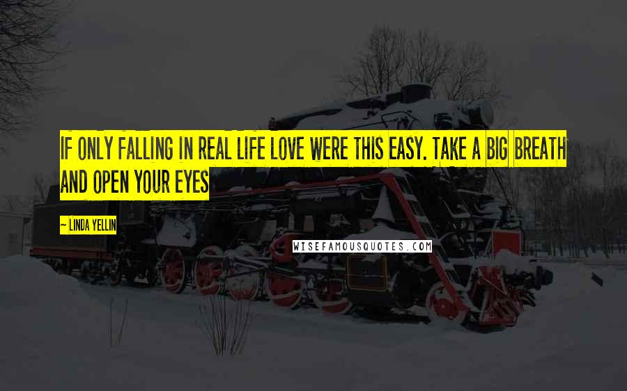 Linda Yellin Quotes: If only falling in real life love were this easy. Take a big breath and open your eyes