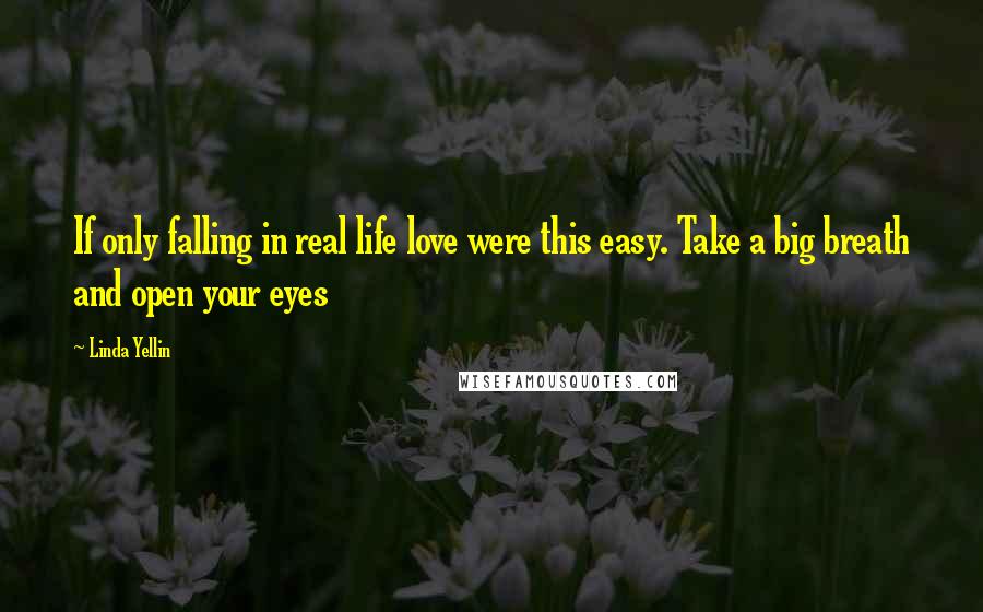Linda Yellin Quotes: If only falling in real life love were this easy. Take a big breath and open your eyes
