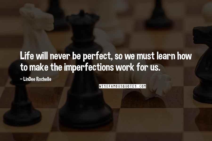 LinDee Rochelle Quotes: Life will never be perfect, so we must learn how to make the imperfections work for us.