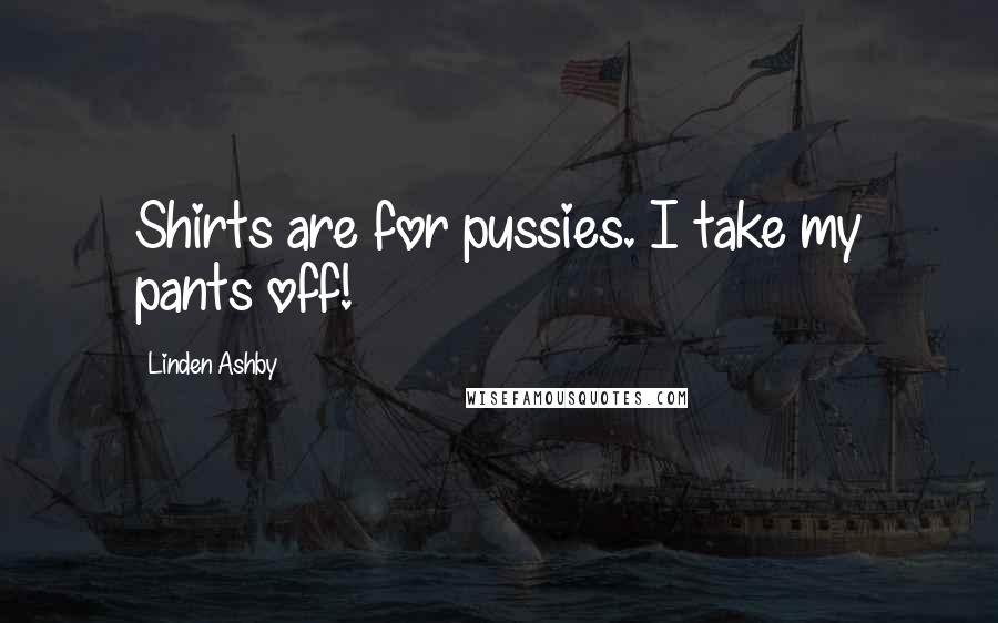 Linden Ashby Quotes: Shirts are for pussies. I take my pants off!