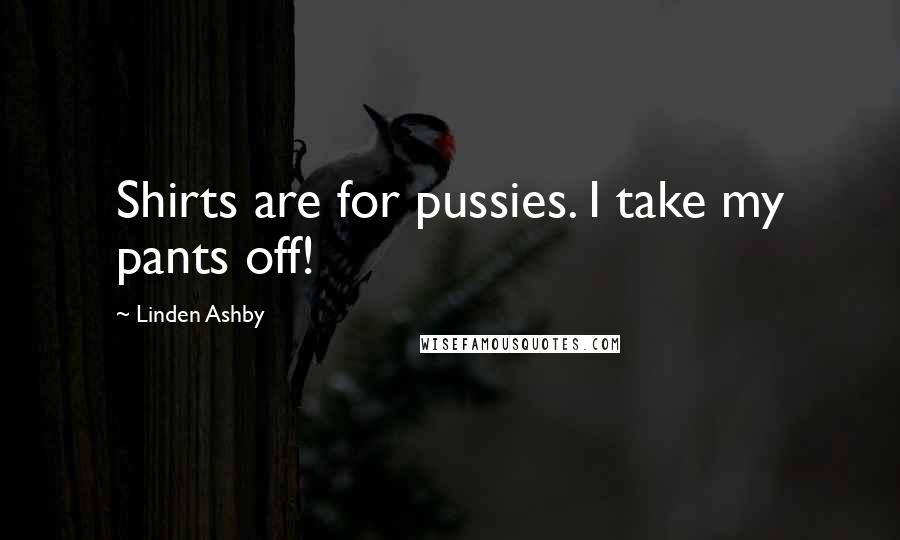 Linden Ashby Quotes: Shirts are for pussies. I take my pants off!