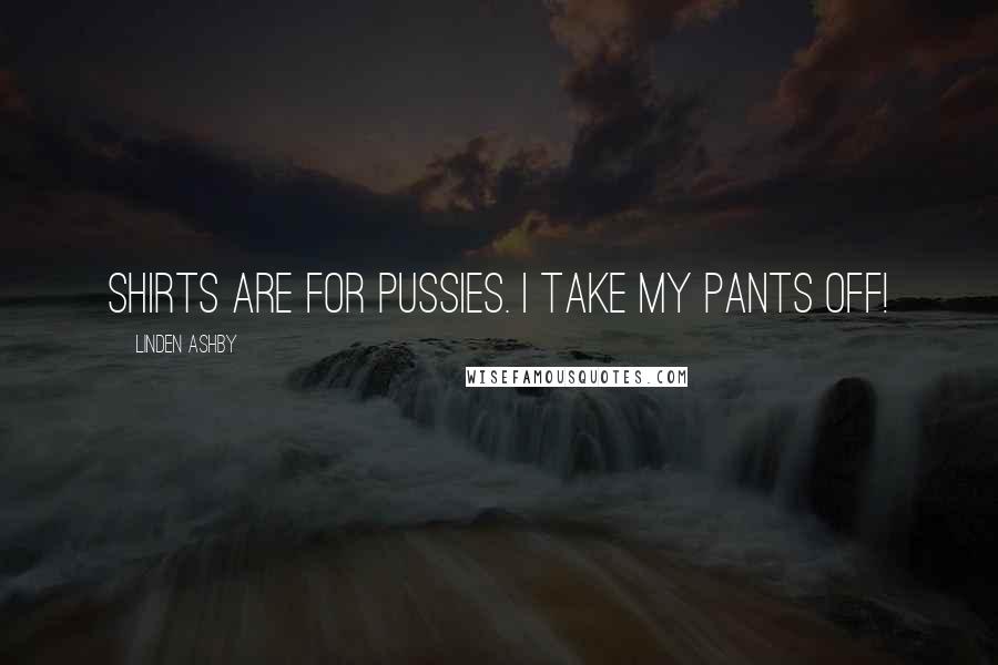 Linden Ashby Quotes: Shirts are for pussies. I take my pants off!