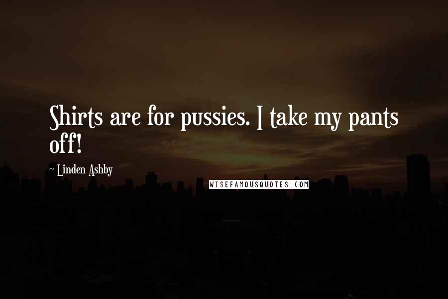 Linden Ashby Quotes: Shirts are for pussies. I take my pants off!