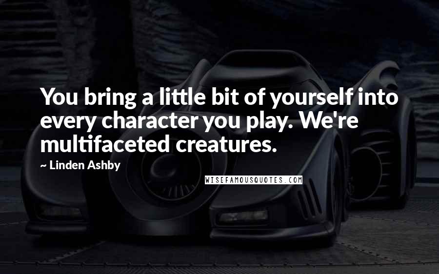 Linden Ashby Quotes: You bring a little bit of yourself into every character you play. We're multifaceted creatures.