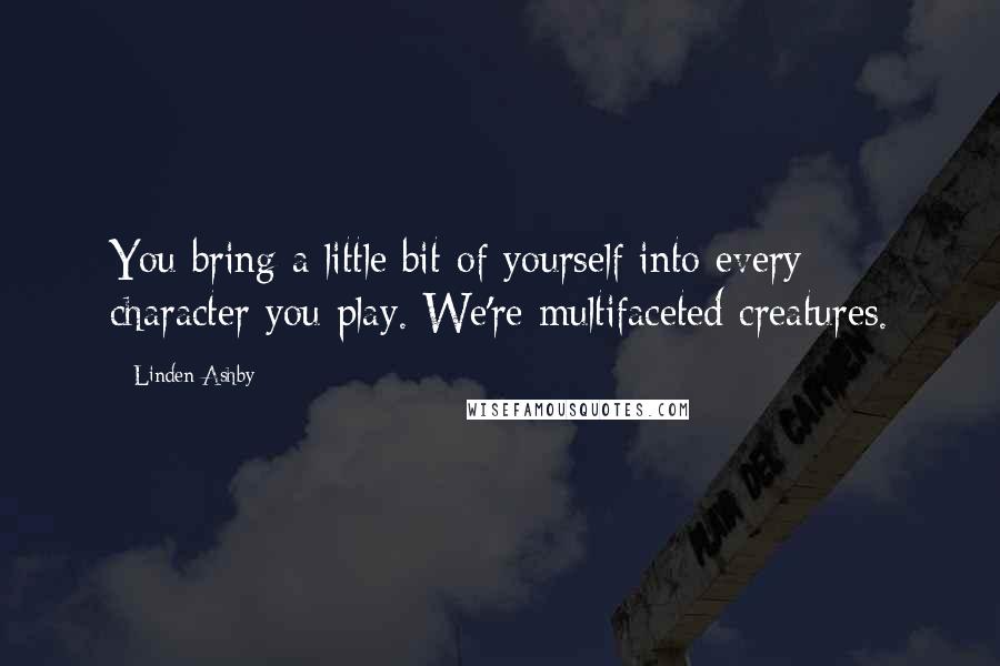 Linden Ashby Quotes: You bring a little bit of yourself into every character you play. We're multifaceted creatures.