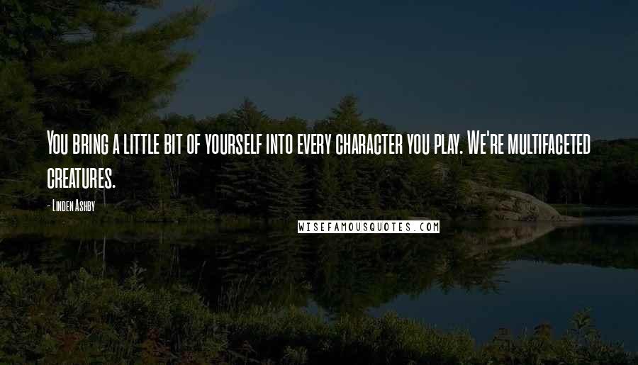 Linden Ashby Quotes: You bring a little bit of yourself into every character you play. We're multifaceted creatures.