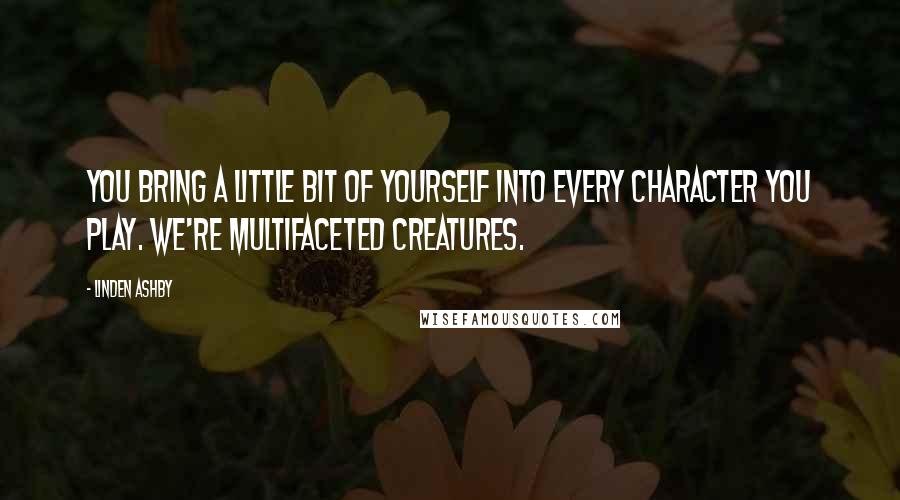 Linden Ashby Quotes: You bring a little bit of yourself into every character you play. We're multifaceted creatures.