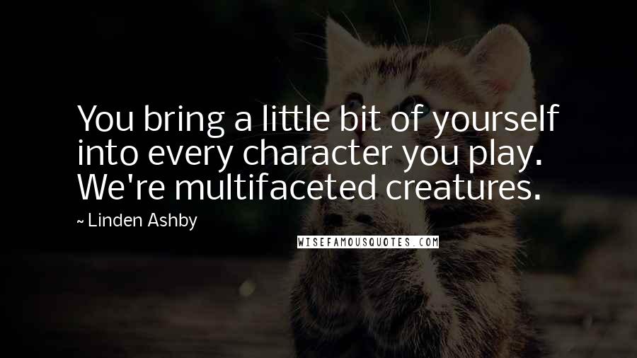 Linden Ashby Quotes: You bring a little bit of yourself into every character you play. We're multifaceted creatures.