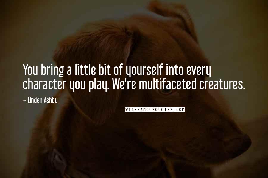 Linden Ashby Quotes: You bring a little bit of yourself into every character you play. We're multifaceted creatures.