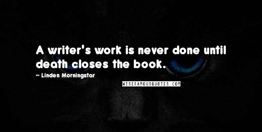 Linden Morningstar Quotes: A writer's work is never done until death closes the book.