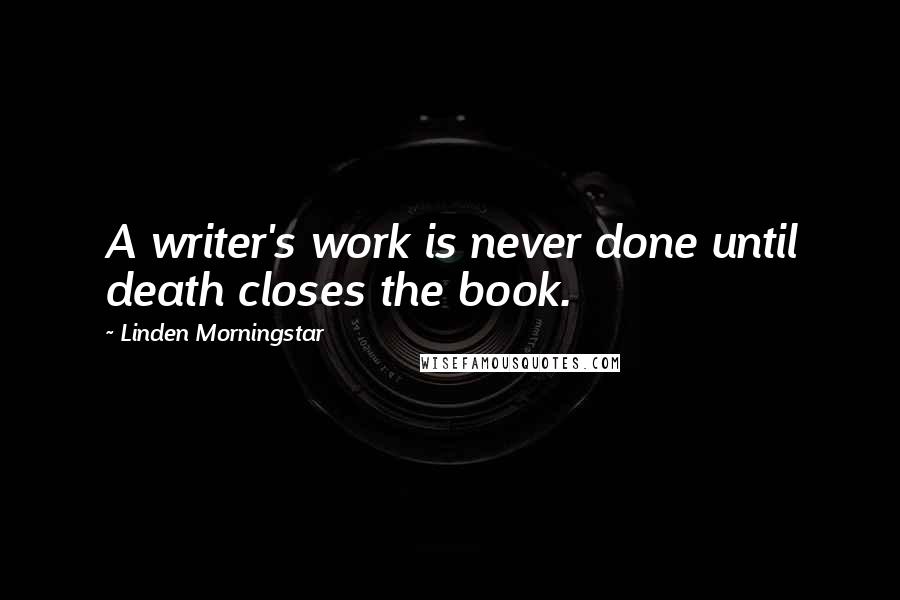 Linden Morningstar Quotes: A writer's work is never done until death closes the book.