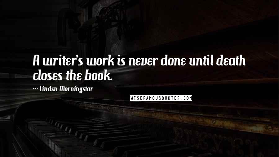 Linden Morningstar Quotes: A writer's work is never done until death closes the book.