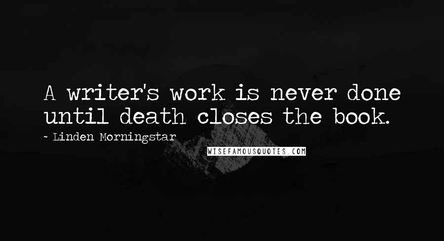 Linden Morningstar Quotes: A writer's work is never done until death closes the book.