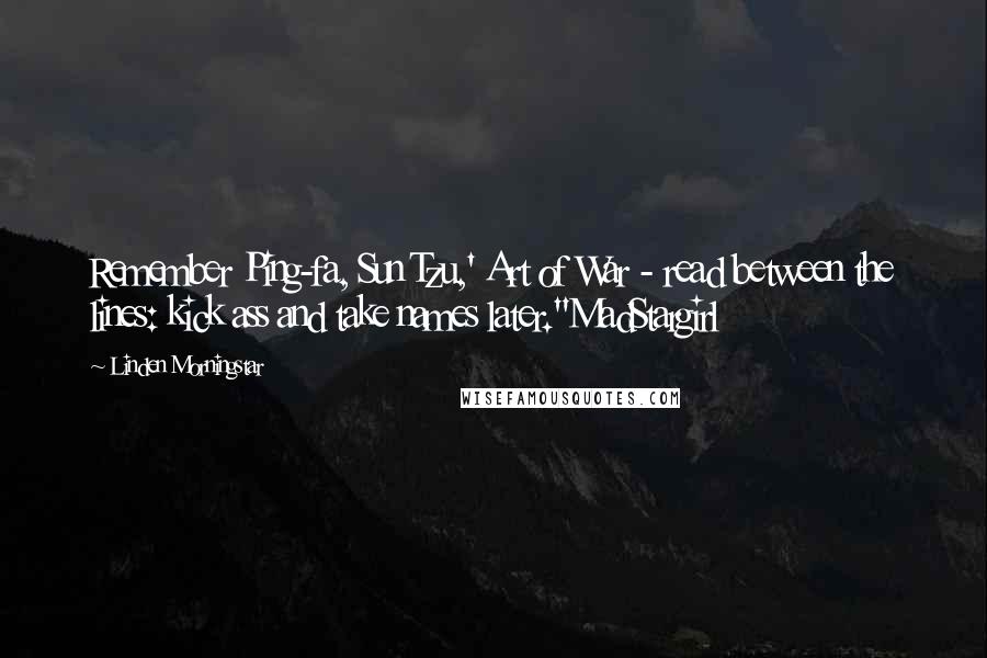 Linden Morningstar Quotes: Remember Ping-fa, Sun Tzu,' Art of War - read between the lines: kick ass and take names later."MadStargirl