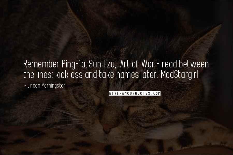 Linden Morningstar Quotes: Remember Ping-fa, Sun Tzu,' Art of War - read between the lines: kick ass and take names later."MadStargirl