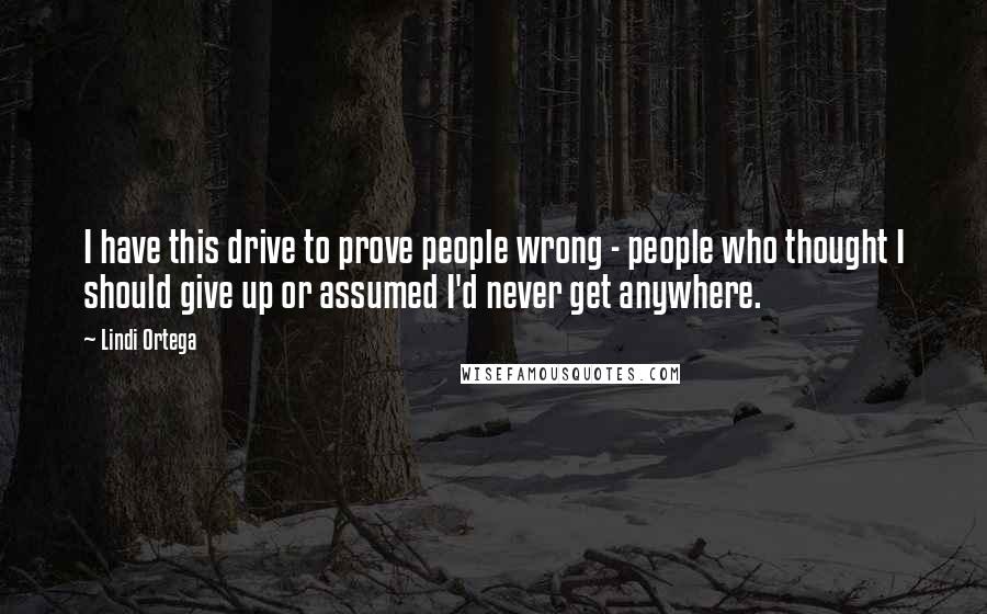 Lindi Ortega Quotes: I have this drive to prove people wrong - people who thought I should give up or assumed I'd never get anywhere.