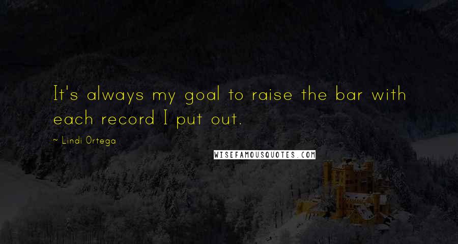 Lindi Ortega Quotes: It's always my goal to raise the bar with each record I put out.