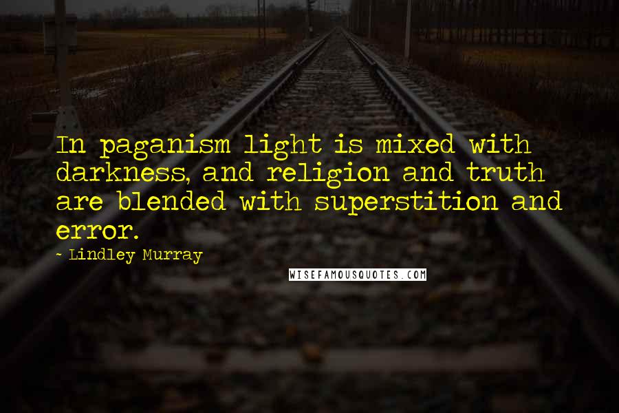 Lindley Murray Quotes: In paganism light is mixed with darkness, and religion and truth are blended with superstition and error.