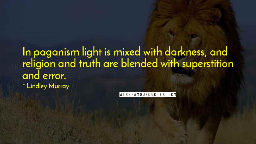 Lindley Murray Quotes: In paganism light is mixed with darkness, and religion and truth are blended with superstition and error.