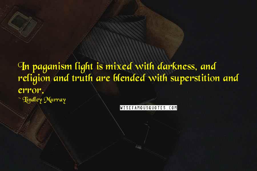 Lindley Murray Quotes: In paganism light is mixed with darkness, and religion and truth are blended with superstition and error.