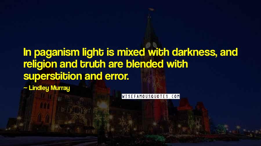 Lindley Murray Quotes: In paganism light is mixed with darkness, and religion and truth are blended with superstition and error.