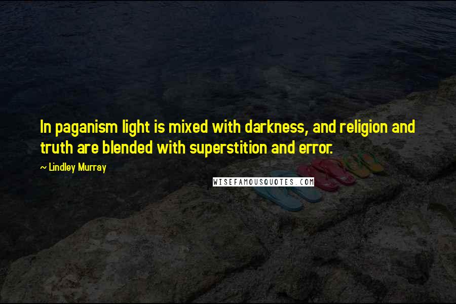 Lindley Murray Quotes: In paganism light is mixed with darkness, and religion and truth are blended with superstition and error.