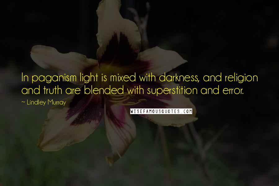 Lindley Murray Quotes: In paganism light is mixed with darkness, and religion and truth are blended with superstition and error.