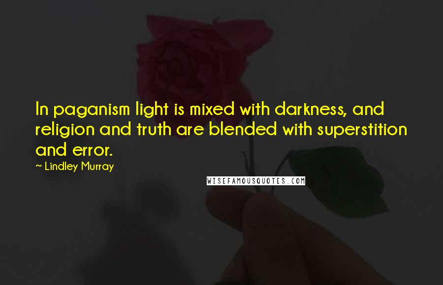 Lindley Murray Quotes: In paganism light is mixed with darkness, and religion and truth are blended with superstition and error.