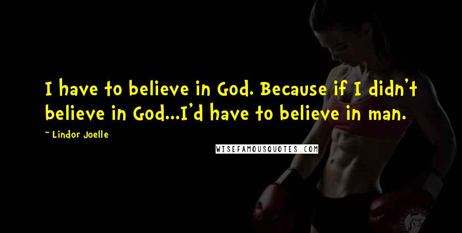 Lindor Joelle Quotes: I have to believe in God. Because if I didn't believe in God...I'd have to believe in man.