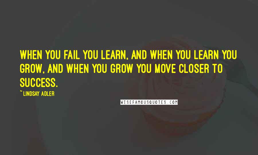 Lindsay Adler Quotes: When you fail you learn, and when you learn you grow, and when you grow you move closer to success.