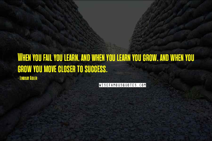 Lindsay Adler Quotes: When you fail you learn, and when you learn you grow, and when you grow you move closer to success.