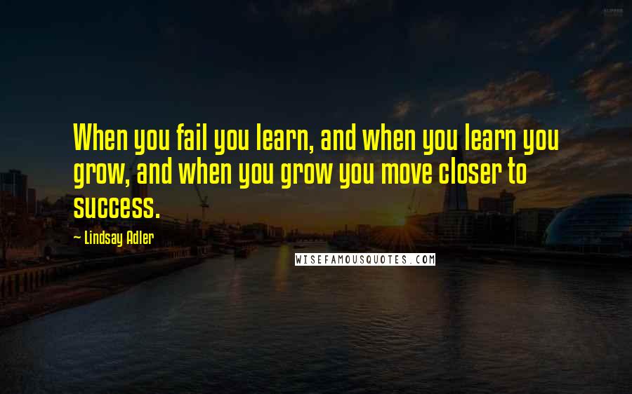 Lindsay Adler Quotes: When you fail you learn, and when you learn you grow, and when you grow you move closer to success.