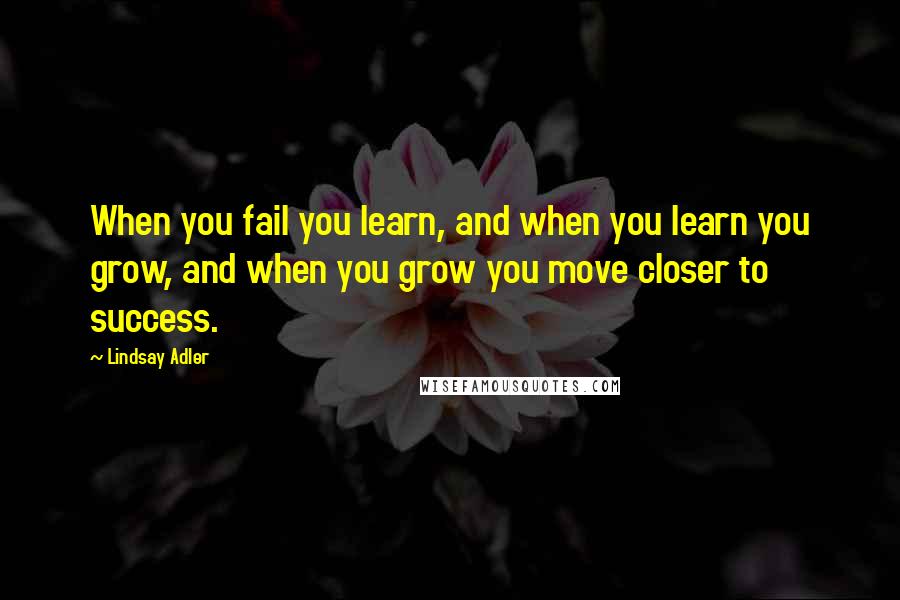 Lindsay Adler Quotes: When you fail you learn, and when you learn you grow, and when you grow you move closer to success.