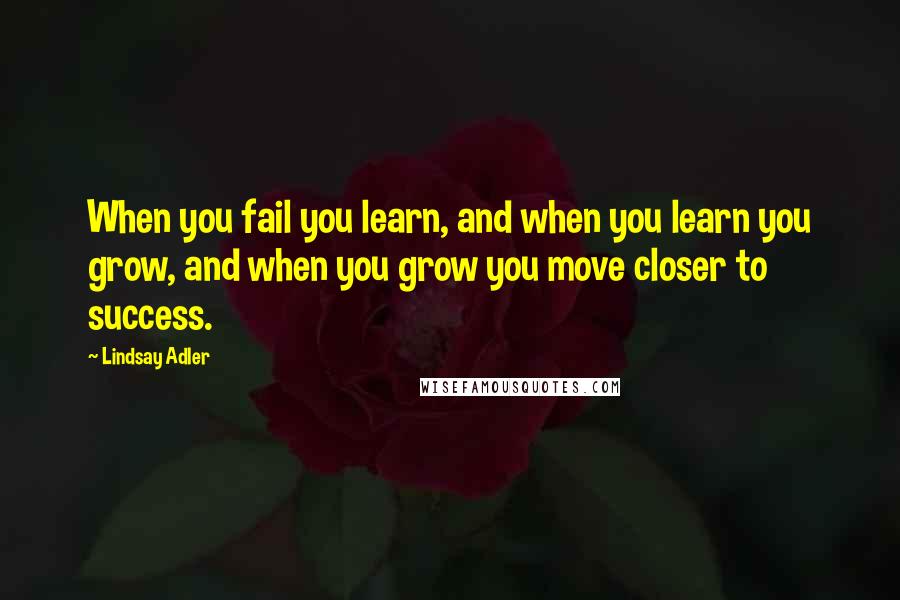 Lindsay Adler Quotes: When you fail you learn, and when you learn you grow, and when you grow you move closer to success.