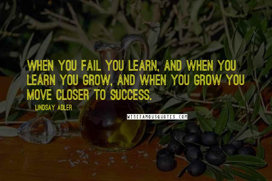 Lindsay Adler Quotes: When you fail you learn, and when you learn you grow, and when you grow you move closer to success.