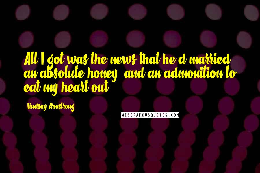 Lindsay Armstrong Quotes: All I got was the news that he'd married an absolute honey, and an admonition to eat my heart out.
