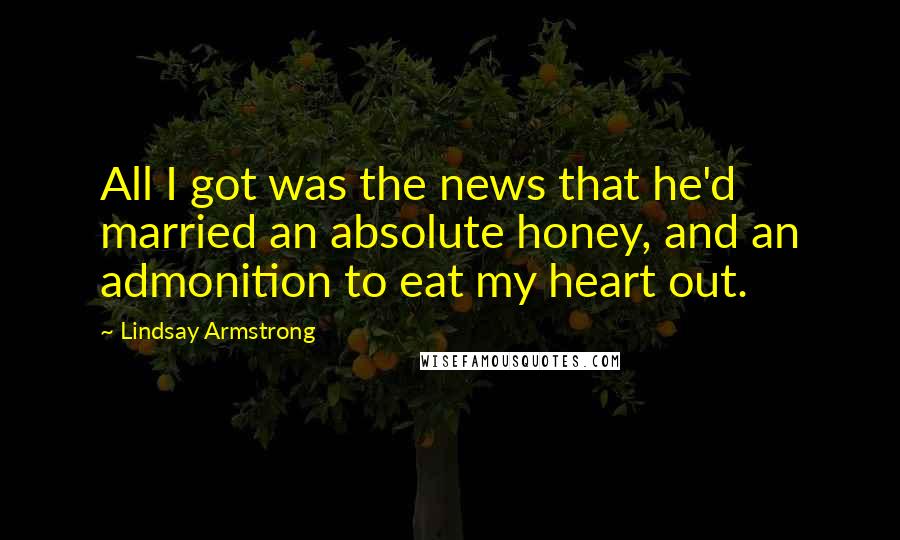 Lindsay Armstrong Quotes: All I got was the news that he'd married an absolute honey, and an admonition to eat my heart out.