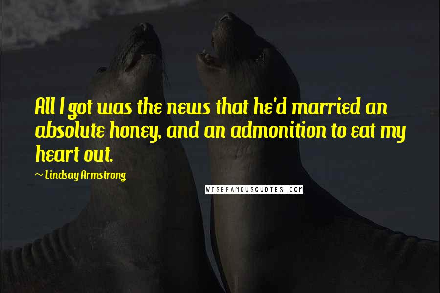 Lindsay Armstrong Quotes: All I got was the news that he'd married an absolute honey, and an admonition to eat my heart out.