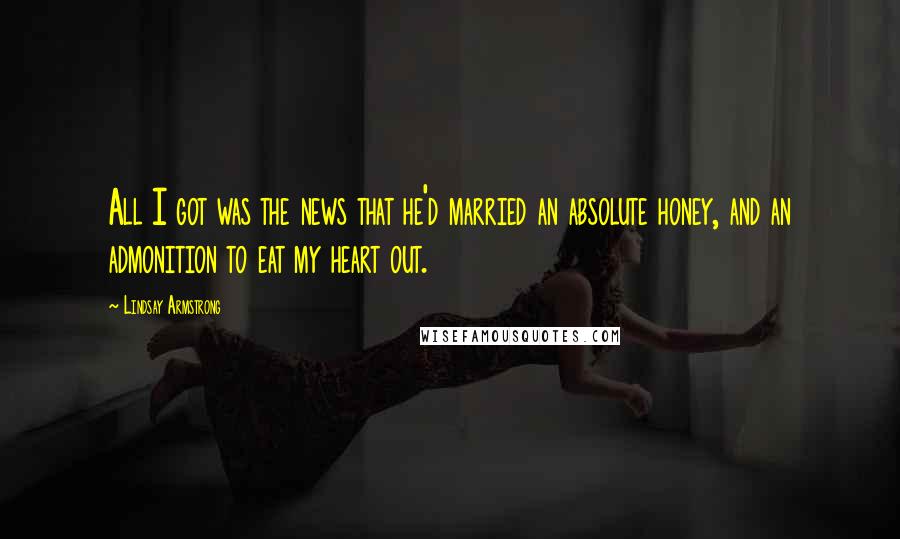 Lindsay Armstrong Quotes: All I got was the news that he'd married an absolute honey, and an admonition to eat my heart out.