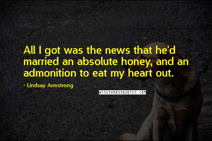 Lindsay Armstrong Quotes: All I got was the news that he'd married an absolute honey, and an admonition to eat my heart out.