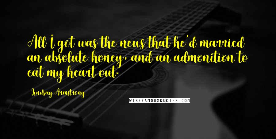 Lindsay Armstrong Quotes: All I got was the news that he'd married an absolute honey, and an admonition to eat my heart out.