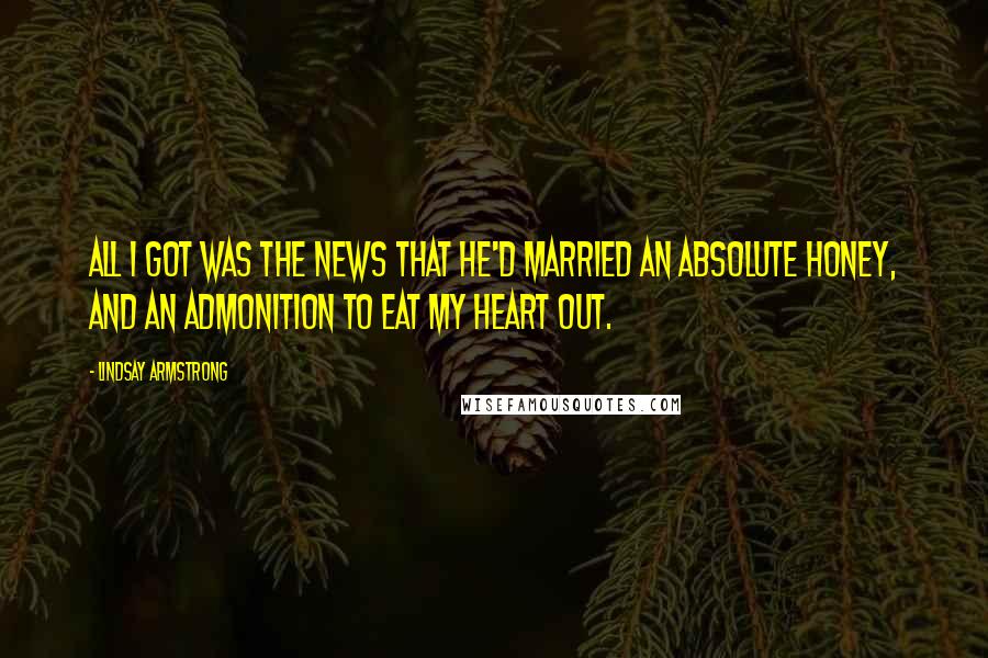 Lindsay Armstrong Quotes: All I got was the news that he'd married an absolute honey, and an admonition to eat my heart out.
