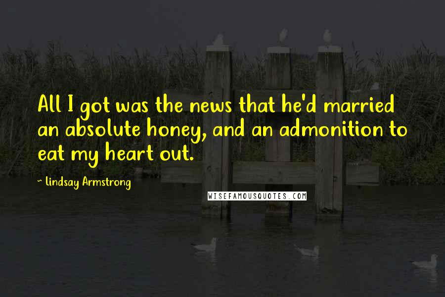 Lindsay Armstrong Quotes: All I got was the news that he'd married an absolute honey, and an admonition to eat my heart out.