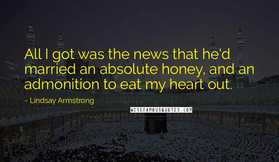 Lindsay Armstrong Quotes: All I got was the news that he'd married an absolute honey, and an admonition to eat my heart out.