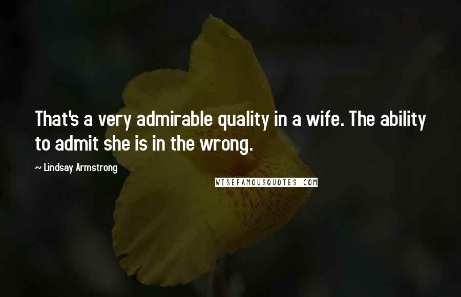 Lindsay Armstrong Quotes: That's a very admirable quality in a wife. The ability to admit she is in the wrong.